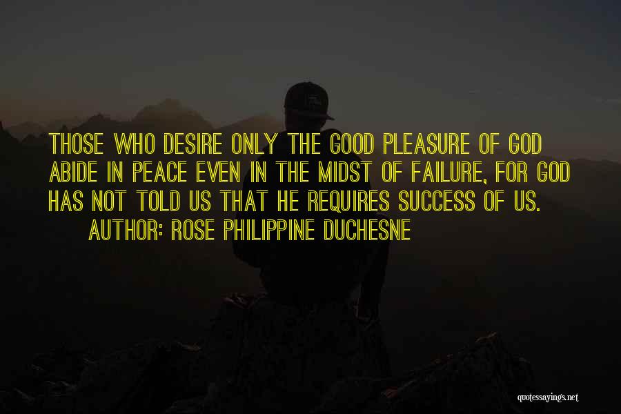 Rose Philippine Duchesne Quotes: Those Who Desire Only The Good Pleasure Of God Abide In Peace Even In The Midst Of Failure, For God