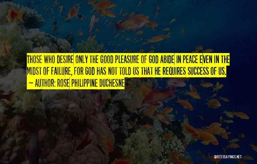 Rose Philippine Duchesne Quotes: Those Who Desire Only The Good Pleasure Of God Abide In Peace Even In The Midst Of Failure, For God