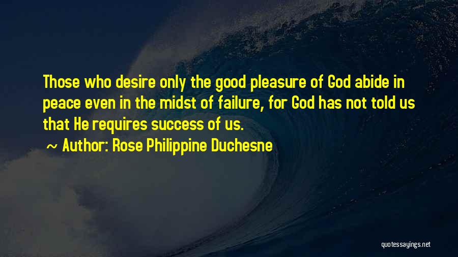 Rose Philippine Duchesne Quotes: Those Who Desire Only The Good Pleasure Of God Abide In Peace Even In The Midst Of Failure, For God