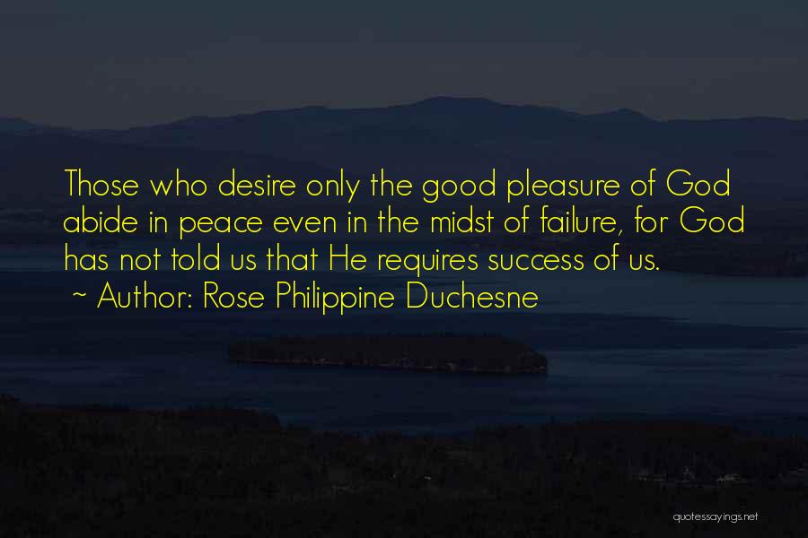 Rose Philippine Duchesne Quotes: Those Who Desire Only The Good Pleasure Of God Abide In Peace Even In The Midst Of Failure, For God