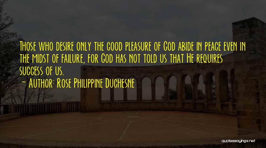 Rose Philippine Duchesne Quotes: Those Who Desire Only The Good Pleasure Of God Abide In Peace Even In The Midst Of Failure, For God