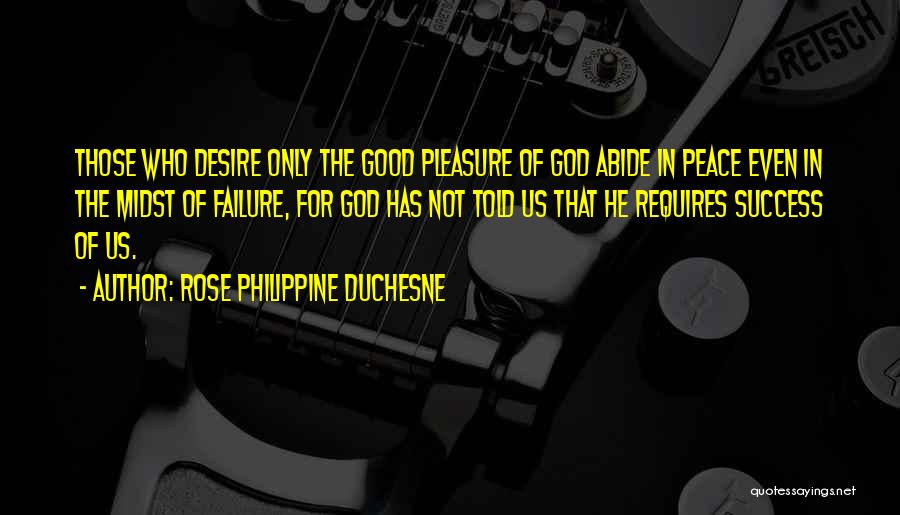 Rose Philippine Duchesne Quotes: Those Who Desire Only The Good Pleasure Of God Abide In Peace Even In The Midst Of Failure, For God