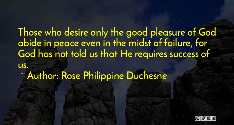 Rose Philippine Duchesne Quotes: Those Who Desire Only The Good Pleasure Of God Abide In Peace Even In The Midst Of Failure, For God