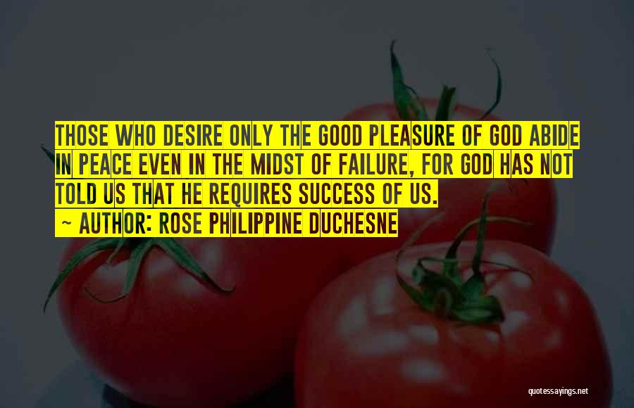 Rose Philippine Duchesne Quotes: Those Who Desire Only The Good Pleasure Of God Abide In Peace Even In The Midst Of Failure, For God