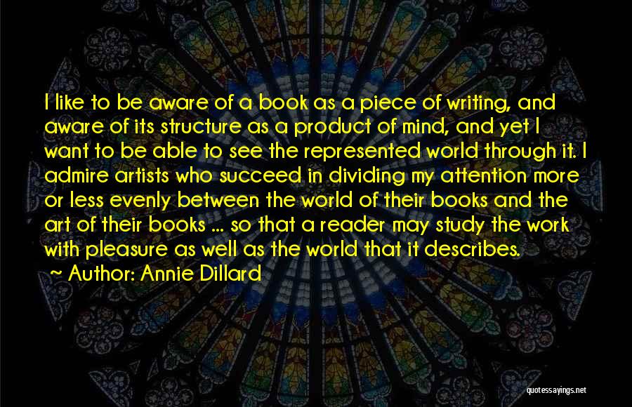 Annie Dillard Quotes: I Like To Be Aware Of A Book As A Piece Of Writing, And Aware Of Its Structure As A