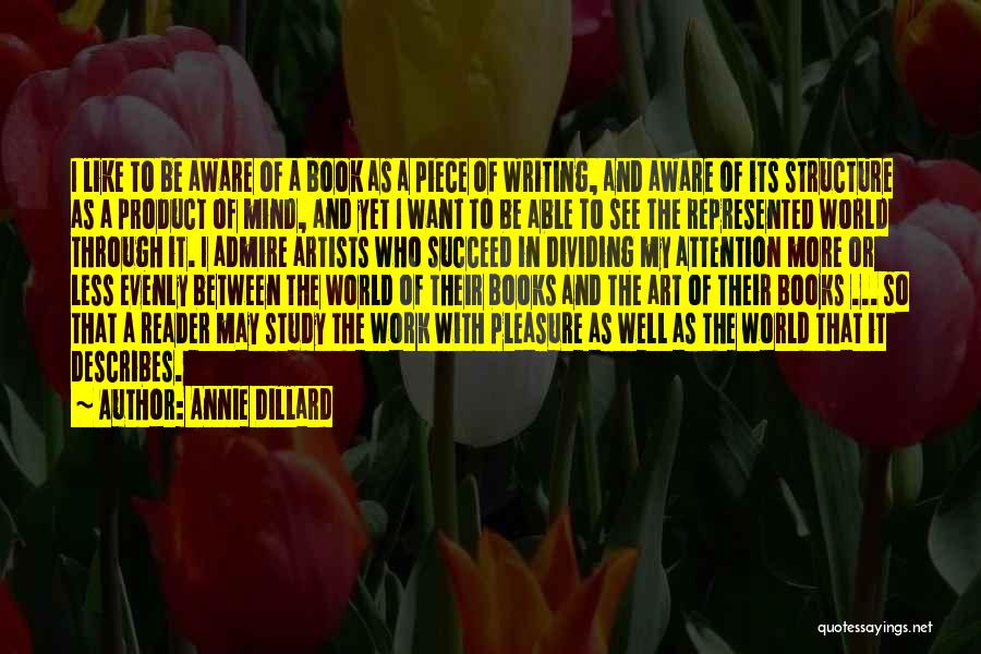 Annie Dillard Quotes: I Like To Be Aware Of A Book As A Piece Of Writing, And Aware Of Its Structure As A