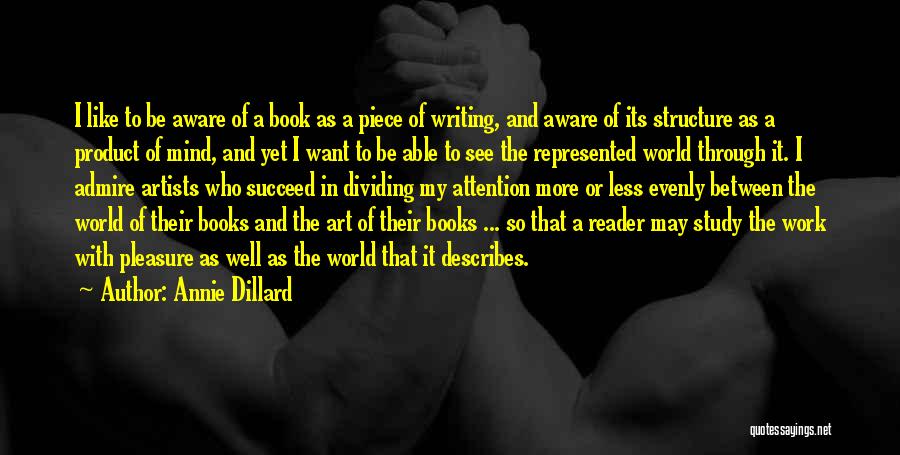 Annie Dillard Quotes: I Like To Be Aware Of A Book As A Piece Of Writing, And Aware Of Its Structure As A