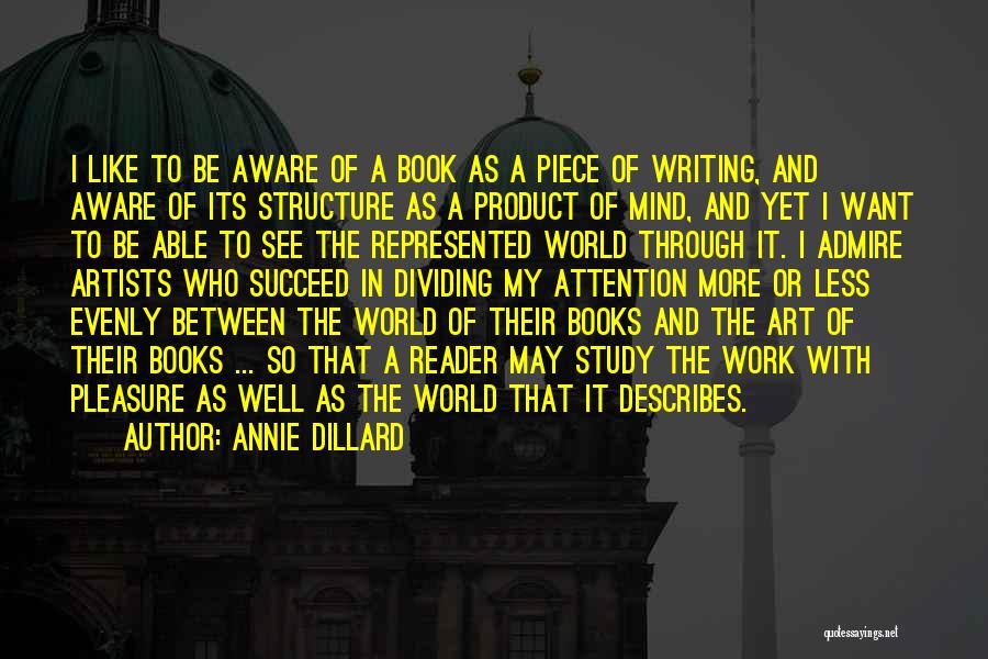 Annie Dillard Quotes: I Like To Be Aware Of A Book As A Piece Of Writing, And Aware Of Its Structure As A