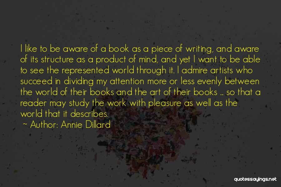 Annie Dillard Quotes: I Like To Be Aware Of A Book As A Piece Of Writing, And Aware Of Its Structure As A