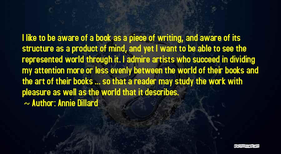 Annie Dillard Quotes: I Like To Be Aware Of A Book As A Piece Of Writing, And Aware Of Its Structure As A