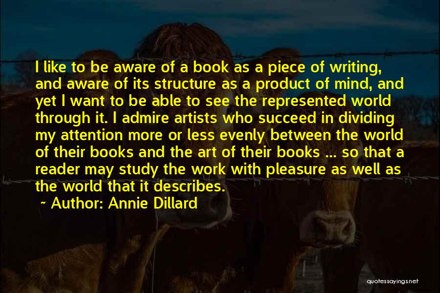 Annie Dillard Quotes: I Like To Be Aware Of A Book As A Piece Of Writing, And Aware Of Its Structure As A