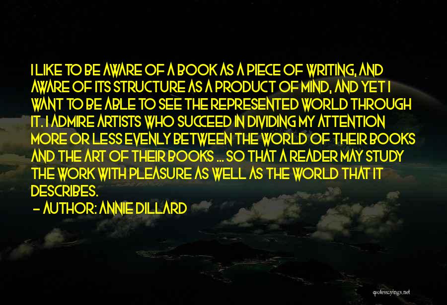Annie Dillard Quotes: I Like To Be Aware Of A Book As A Piece Of Writing, And Aware Of Its Structure As A