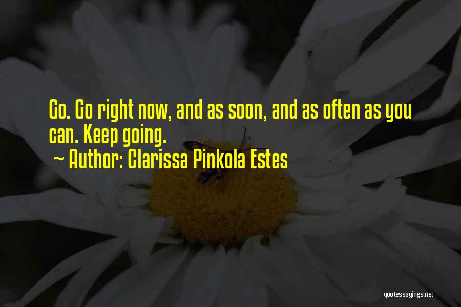 Clarissa Pinkola Estes Quotes: Go. Go Right Now, And As Soon, And As Often As You Can. Keep Going.