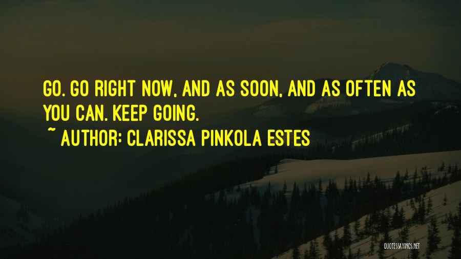 Clarissa Pinkola Estes Quotes: Go. Go Right Now, And As Soon, And As Often As You Can. Keep Going.