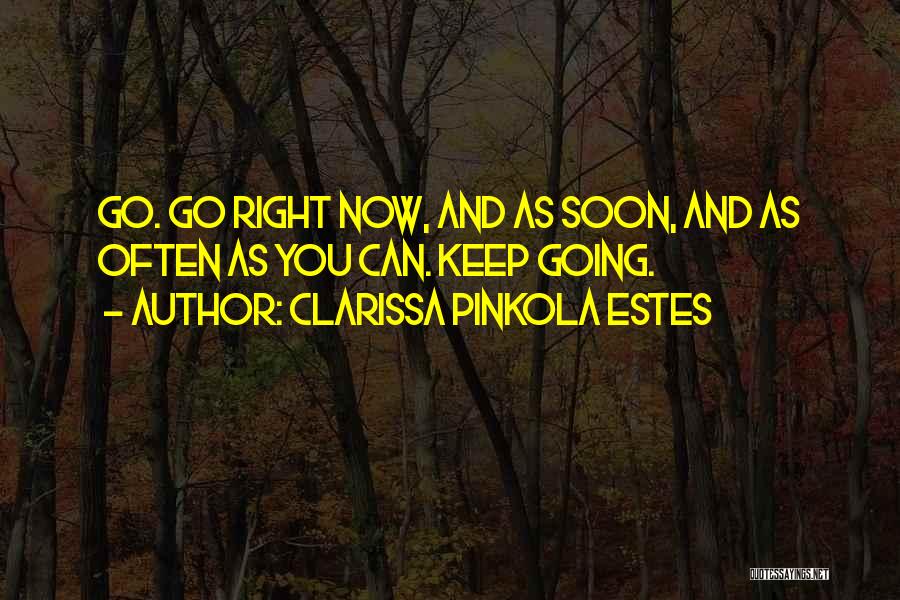 Clarissa Pinkola Estes Quotes: Go. Go Right Now, And As Soon, And As Often As You Can. Keep Going.