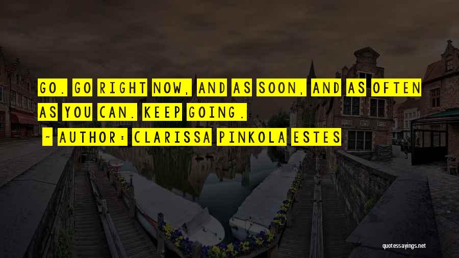 Clarissa Pinkola Estes Quotes: Go. Go Right Now, And As Soon, And As Often As You Can. Keep Going.