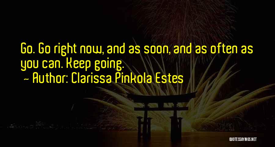Clarissa Pinkola Estes Quotes: Go. Go Right Now, And As Soon, And As Often As You Can. Keep Going.