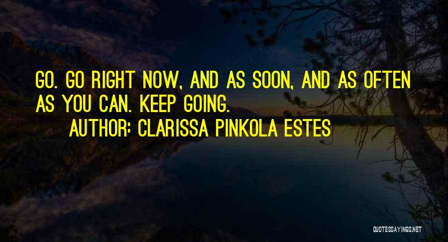 Clarissa Pinkola Estes Quotes: Go. Go Right Now, And As Soon, And As Often As You Can. Keep Going.