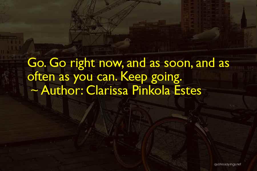 Clarissa Pinkola Estes Quotes: Go. Go Right Now, And As Soon, And As Often As You Can. Keep Going.