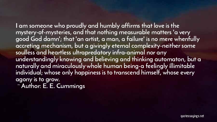 E. E. Cummings Quotes: I Am Someone Who Proudly And Humbly Affirms That Love Is The Mystery-of-mysteries, And That Nothing Measurable Matters 'a Very