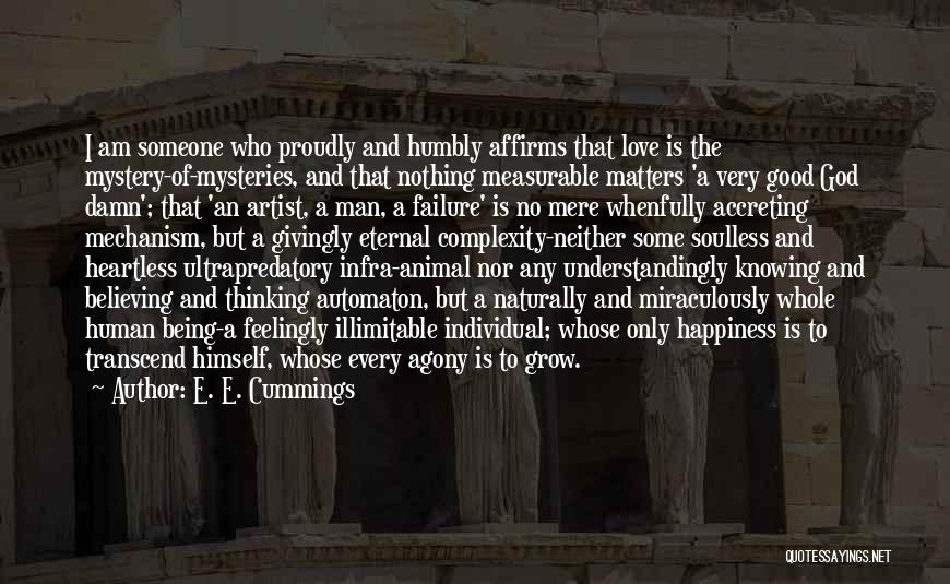 E. E. Cummings Quotes: I Am Someone Who Proudly And Humbly Affirms That Love Is The Mystery-of-mysteries, And That Nothing Measurable Matters 'a Very