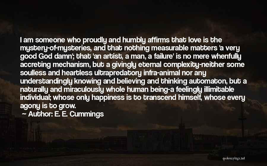 E. E. Cummings Quotes: I Am Someone Who Proudly And Humbly Affirms That Love Is The Mystery-of-mysteries, And That Nothing Measurable Matters 'a Very