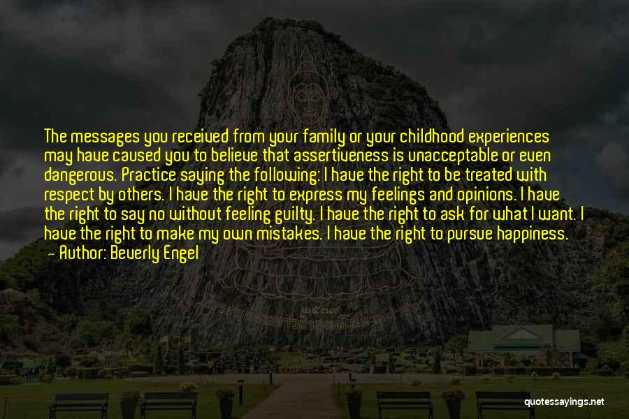 Beverly Engel Quotes: The Messages You Received From Your Family Or Your Childhood Experiences May Have Caused You To Believe That Assertiveness Is