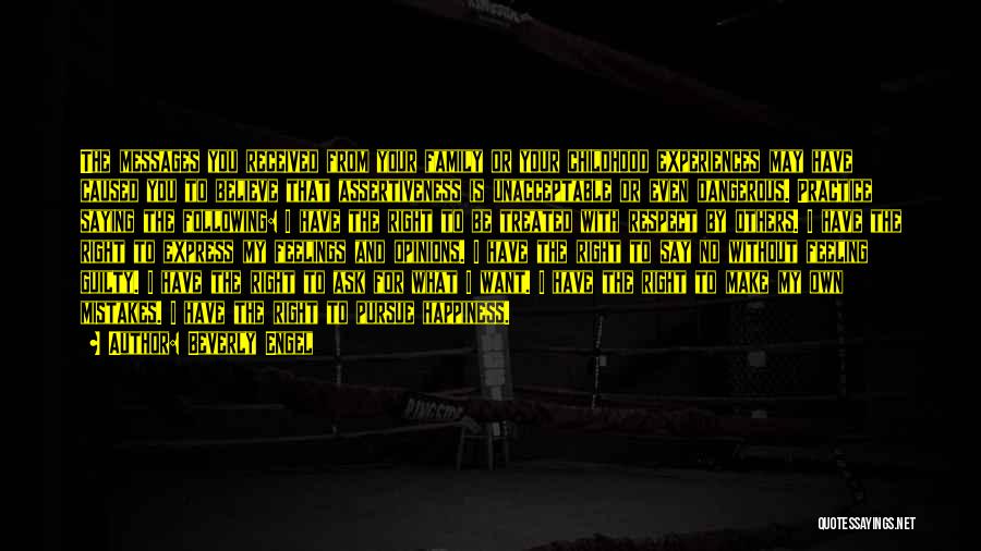 Beverly Engel Quotes: The Messages You Received From Your Family Or Your Childhood Experiences May Have Caused You To Believe That Assertiveness Is