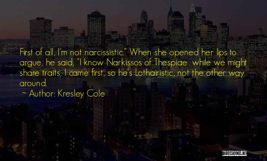 Kresley Cole Quotes: First Of All, I'm Not Narcissistic. When She Opened Her Lips To Argue, He Said, I Know Narkissos Of Thespiae