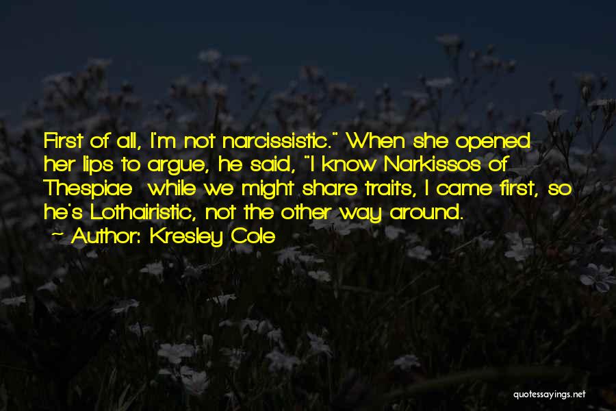 Kresley Cole Quotes: First Of All, I'm Not Narcissistic. When She Opened Her Lips To Argue, He Said, I Know Narkissos Of Thespiae