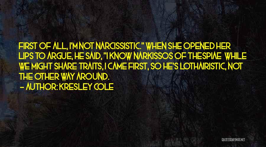 Kresley Cole Quotes: First Of All, I'm Not Narcissistic. When She Opened Her Lips To Argue, He Said, I Know Narkissos Of Thespiae