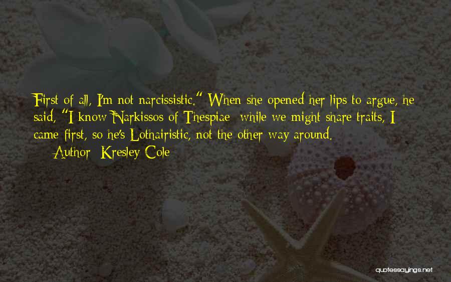 Kresley Cole Quotes: First Of All, I'm Not Narcissistic. When She Opened Her Lips To Argue, He Said, I Know Narkissos Of Thespiae