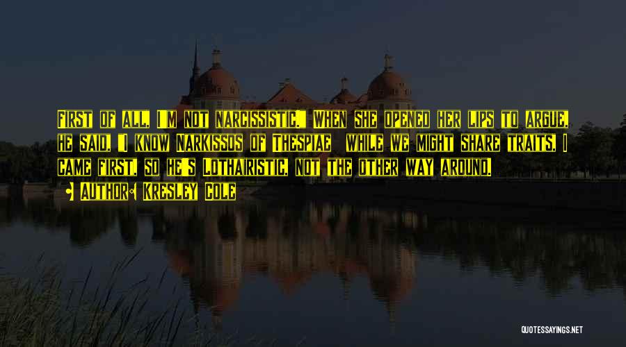 Kresley Cole Quotes: First Of All, I'm Not Narcissistic. When She Opened Her Lips To Argue, He Said, I Know Narkissos Of Thespiae