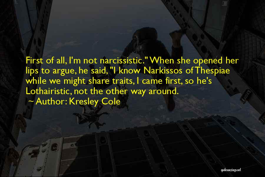 Kresley Cole Quotes: First Of All, I'm Not Narcissistic. When She Opened Her Lips To Argue, He Said, I Know Narkissos Of Thespiae