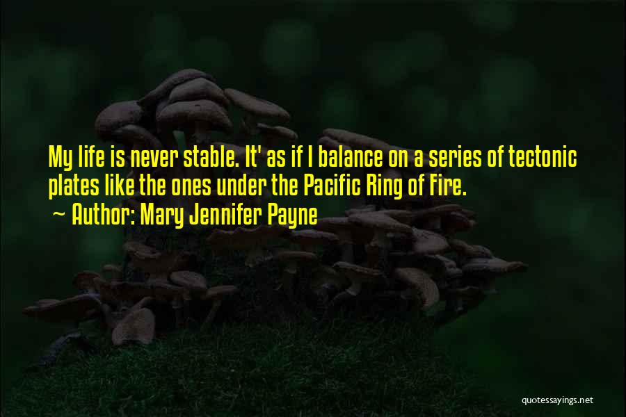 Mary Jennifer Payne Quotes: My Life Is Never Stable. It' As If I Balance On A Series Of Tectonic Plates Like The Ones Under