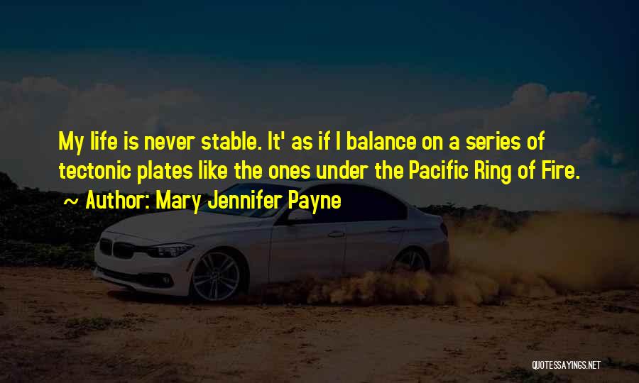 Mary Jennifer Payne Quotes: My Life Is Never Stable. It' As If I Balance On A Series Of Tectonic Plates Like The Ones Under