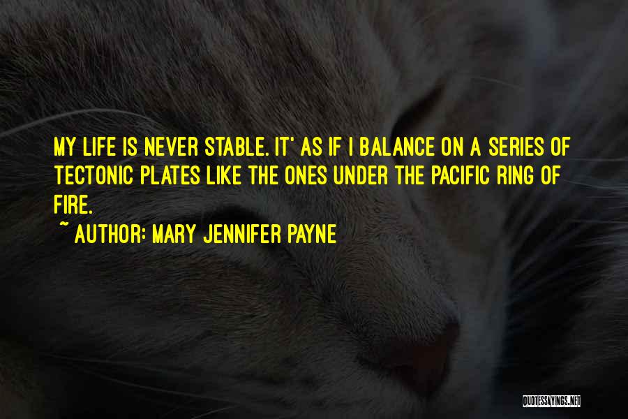 Mary Jennifer Payne Quotes: My Life Is Never Stable. It' As If I Balance On A Series Of Tectonic Plates Like The Ones Under