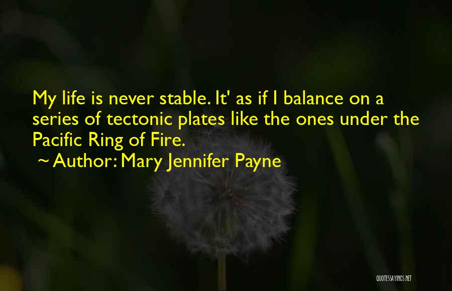 Mary Jennifer Payne Quotes: My Life Is Never Stable. It' As If I Balance On A Series Of Tectonic Plates Like The Ones Under