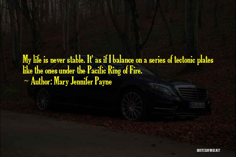 Mary Jennifer Payne Quotes: My Life Is Never Stable. It' As If I Balance On A Series Of Tectonic Plates Like The Ones Under