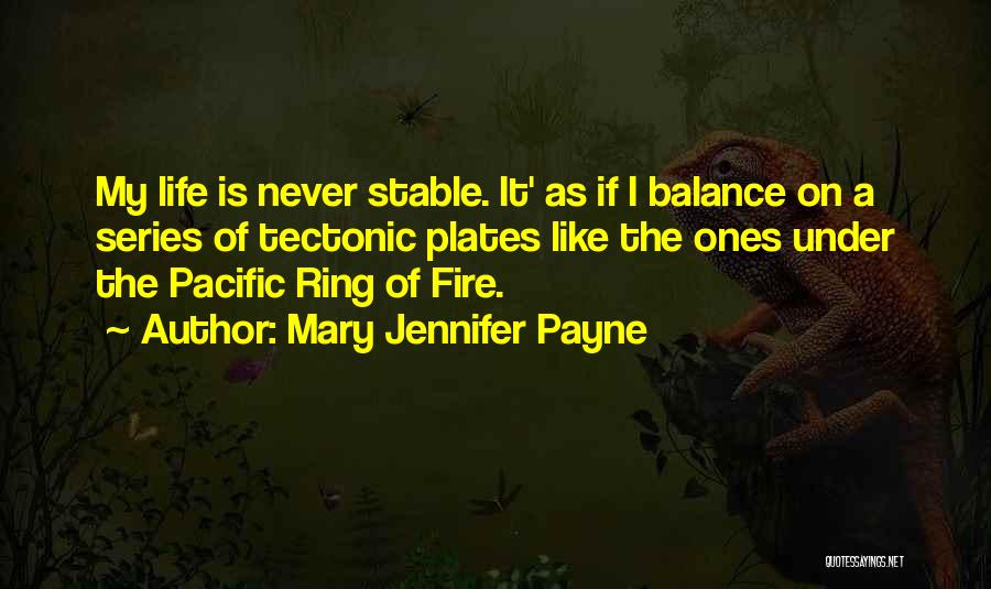 Mary Jennifer Payne Quotes: My Life Is Never Stable. It' As If I Balance On A Series Of Tectonic Plates Like The Ones Under
