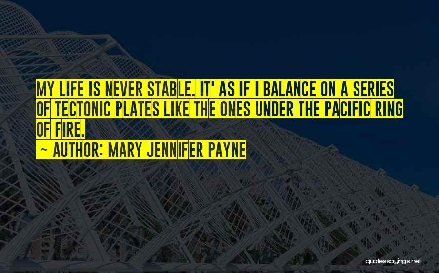 Mary Jennifer Payne Quotes: My Life Is Never Stable. It' As If I Balance On A Series Of Tectonic Plates Like The Ones Under