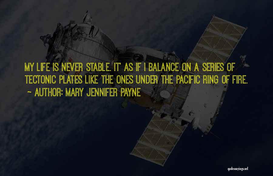 Mary Jennifer Payne Quotes: My Life Is Never Stable. It' As If I Balance On A Series Of Tectonic Plates Like The Ones Under