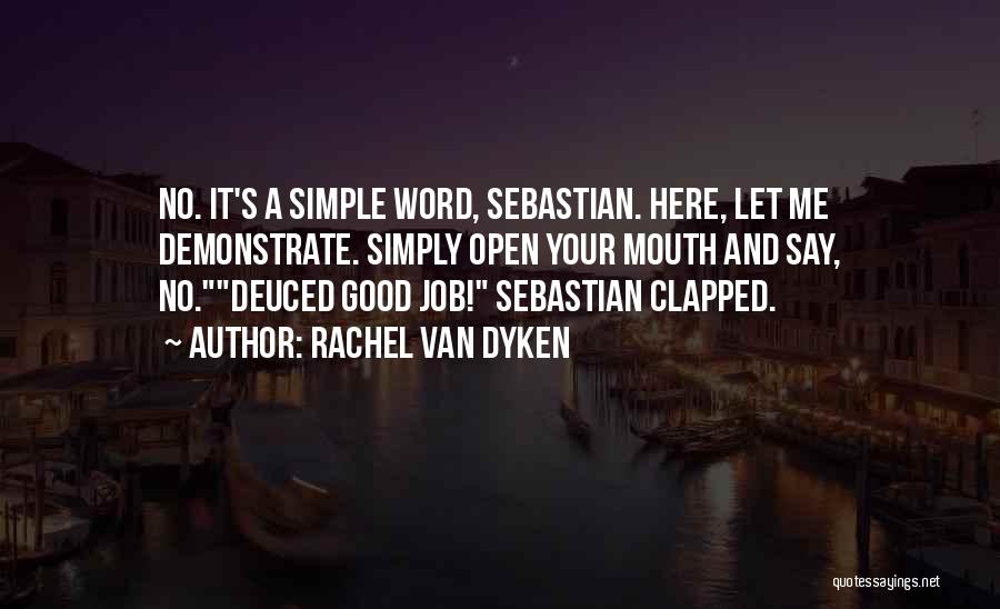 Rachel Van Dyken Quotes: No. It's A Simple Word, Sebastian. Here, Let Me Demonstrate. Simply Open Your Mouth And Say, No.deuced Good Job! Sebastian