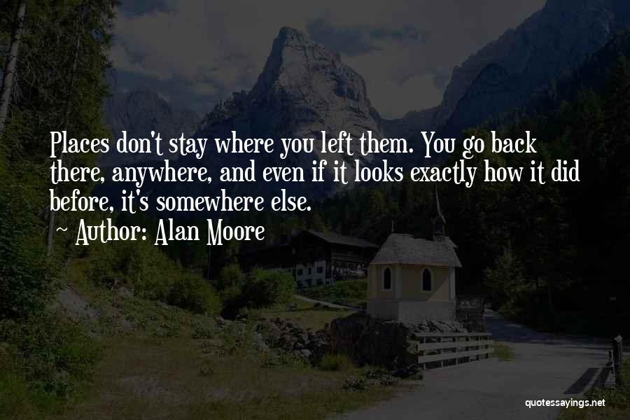 Alan Moore Quotes: Places Don't Stay Where You Left Them. You Go Back There, Anywhere, And Even If It Looks Exactly How It