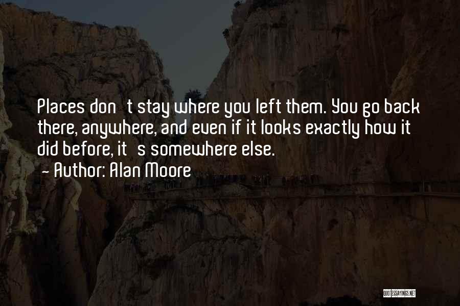 Alan Moore Quotes: Places Don't Stay Where You Left Them. You Go Back There, Anywhere, And Even If It Looks Exactly How It