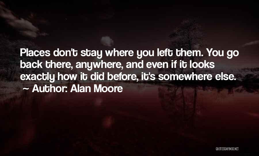 Alan Moore Quotes: Places Don't Stay Where You Left Them. You Go Back There, Anywhere, And Even If It Looks Exactly How It