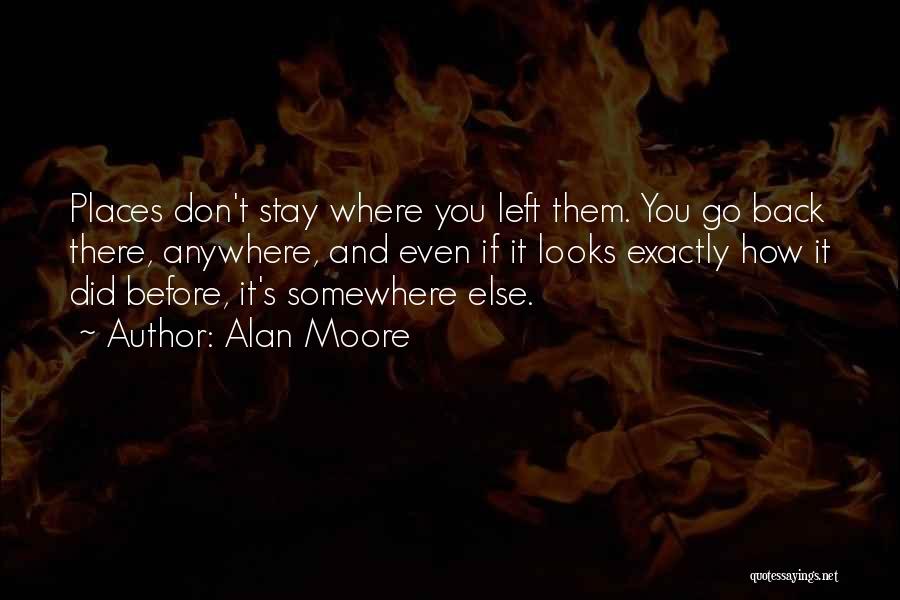Alan Moore Quotes: Places Don't Stay Where You Left Them. You Go Back There, Anywhere, And Even If It Looks Exactly How It