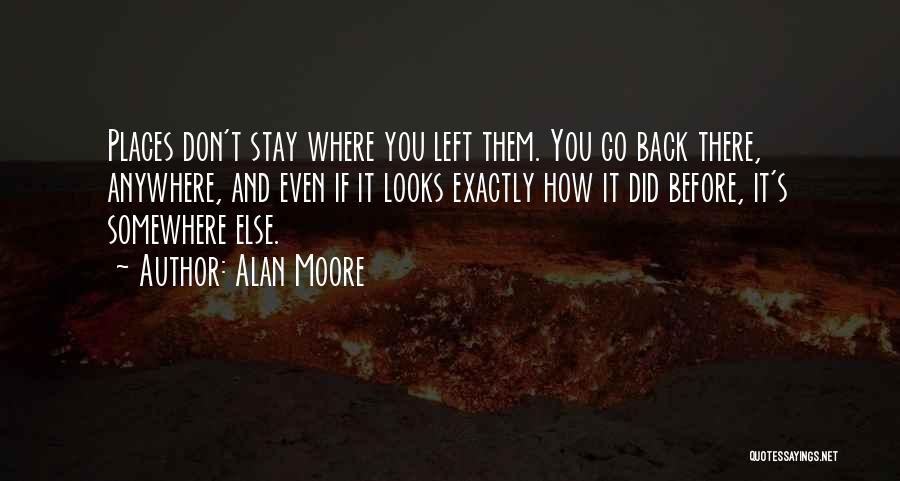Alan Moore Quotes: Places Don't Stay Where You Left Them. You Go Back There, Anywhere, And Even If It Looks Exactly How It