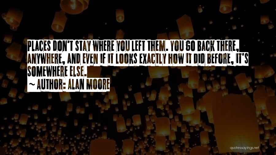 Alan Moore Quotes: Places Don't Stay Where You Left Them. You Go Back There, Anywhere, And Even If It Looks Exactly How It