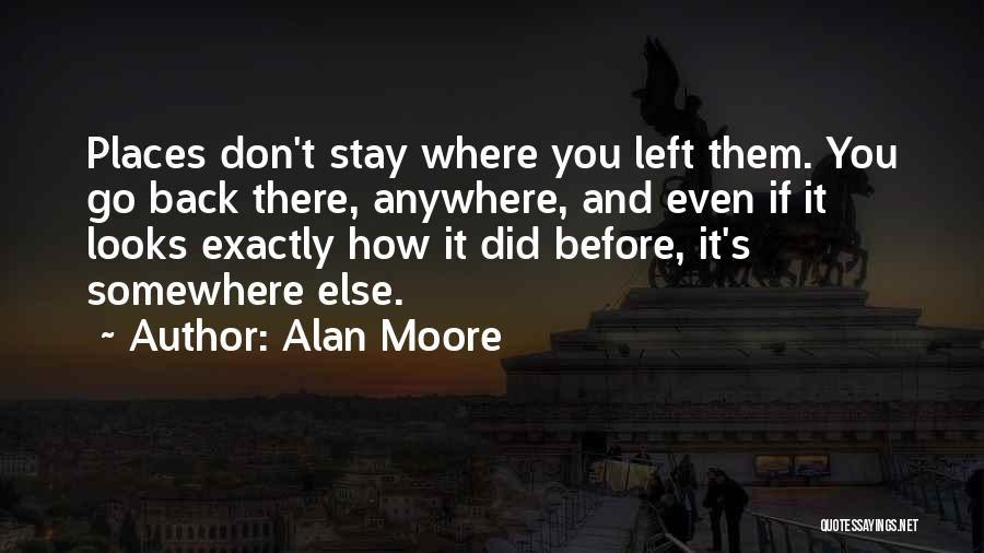 Alan Moore Quotes: Places Don't Stay Where You Left Them. You Go Back There, Anywhere, And Even If It Looks Exactly How It